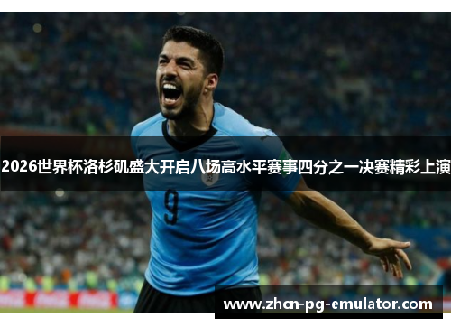2026世界杯洛杉矶盛大开启八场高水平赛事四分之一决赛精彩上演 2026世界杯洛杉矶盛大开启八场高水平赛事四分之一决赛精彩上演