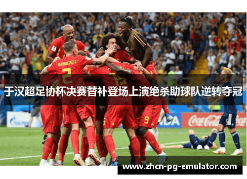 于汉超足协杯决赛替补登场上演绝杀助球队逆转夺冠 于汉超足协杯决赛替补登场上演绝杀助球队逆转夺冠