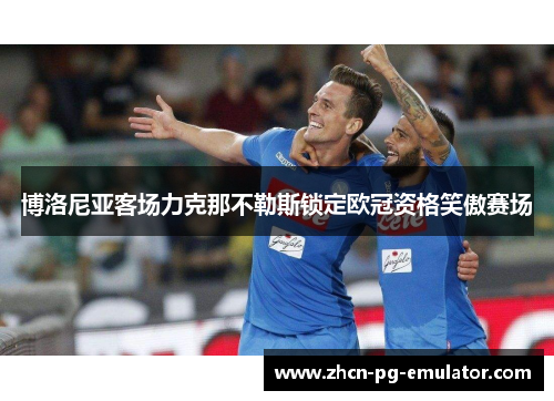 博洛尼亚客场力克那不勒斯锁定欧冠资格笑傲赛场