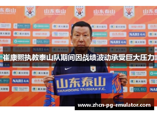 崔康熙执教泰山队期间因战绩波动承受巨大压力