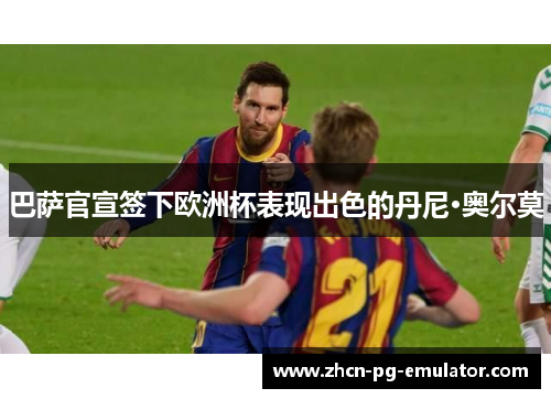 巴萨官宣签下欧洲杯表现出色的丹尼·奥尔莫