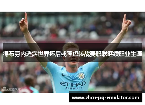 德布劳内透露世界杯后或考虑转战美职联继续职业生涯 德布劳内透露世界杯后或考虑转战美职联继续职业生涯