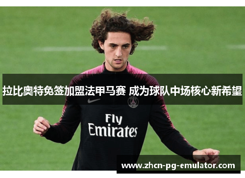 拉比奥特免签加盟法甲马赛 成为球队中场核心新希望 拉比奥特免签加盟法甲马赛 成为球队中场核心新希望