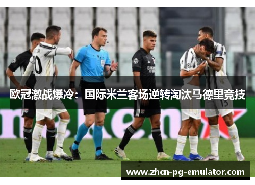 欧冠激战爆冷：国际米兰客场逆转淘汰马德里竞技