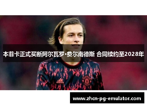 本菲卡正式买断阿尔瓦罗·费尔南德斯 合同续约至2028年