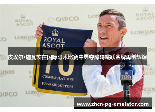 皮埃尔·施瓦茨在国际马术比赛中勇夺障碍跳跃金牌再创辉煌