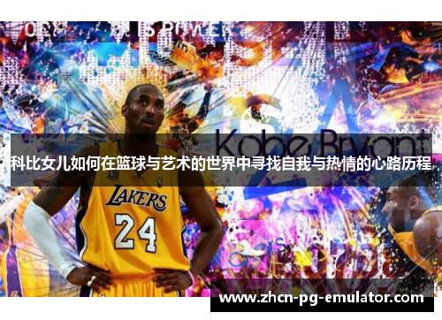 科比女儿如何在篮球与艺术的世界中寻找自我与热情的心路历程