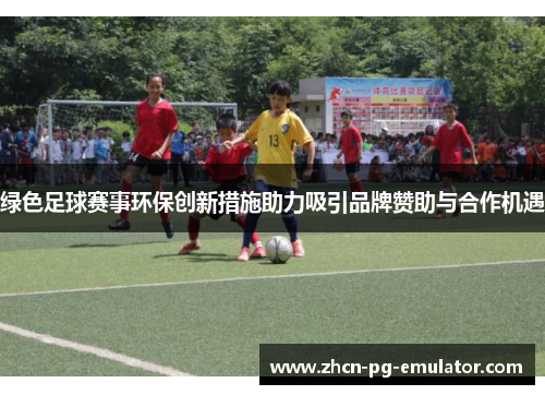 绿色足球赛事环保创新措施助力吸引品牌赞助与合作机遇