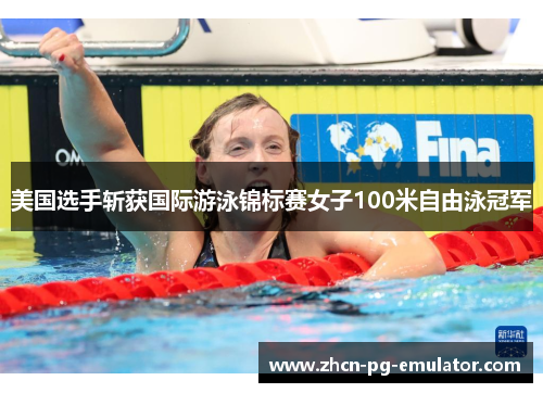 美国选手斩获国际游泳锦标赛女子100米自由泳冠军 美国选手斩获国际游泳锦标赛女子100米自由泳冠军